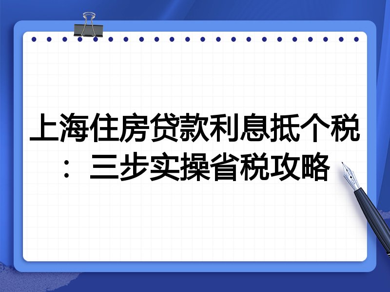 上海住房贷款利息抵个税:三步实操省税攻略