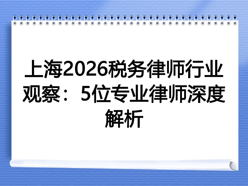 上海2026税务律师行业观察：5位专业律师深度解析