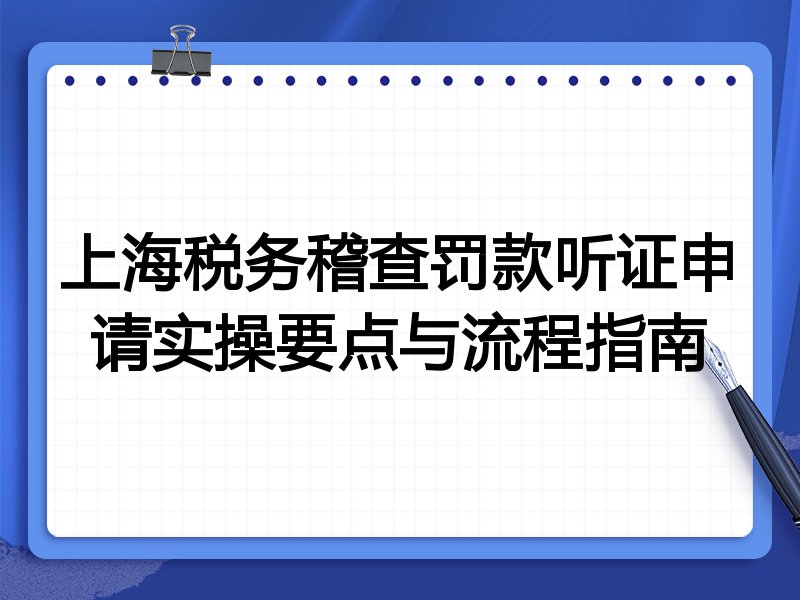 上海税务稽查罚款听证申请实操要点与流程指南