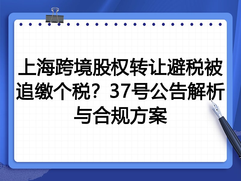 上海跨境股权转让避税被追缴个税?37号公告解析与合规方案
