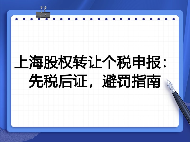 上海股权转让个税申报:先税后证,避罚指南