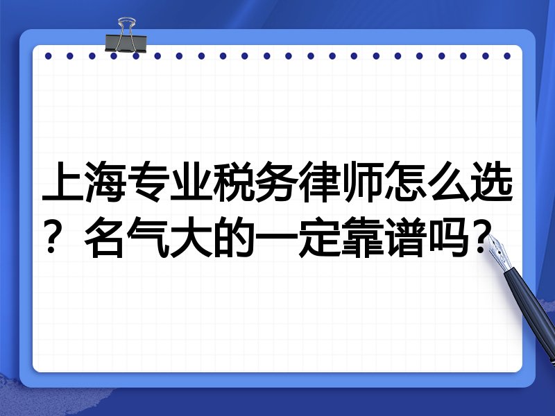 上海专业税务律师怎么选？名气大的一定靠谱吗？