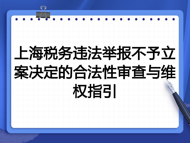 上海税务违法举报不予立案决定的合法性审查与维权指引