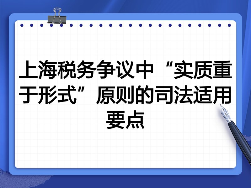 上海税务争议中“实质重于形式”原则的司法适用要点