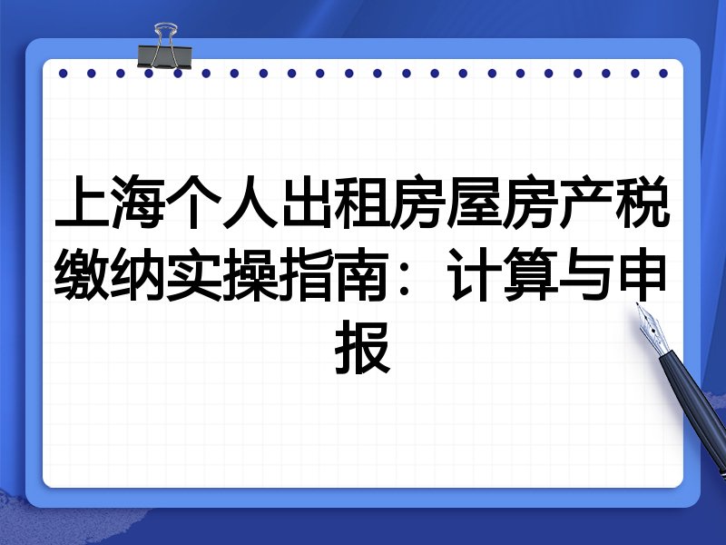 上海个人出租房屋房产税缴纳实操指南:计算与申报