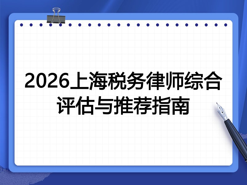 2026上海税务律师综合评估与推荐指南