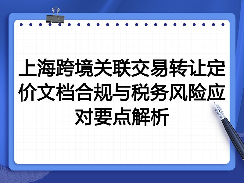 上海跨境关联交易转让定价文档合规与税务风险应对要点解析