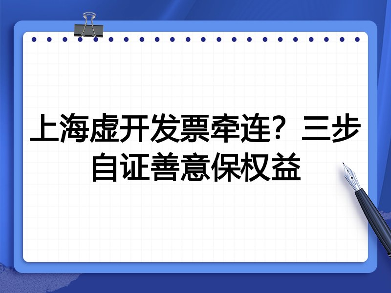 上海虚开发票牵连?三步自证善意保权益