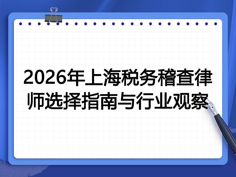 2026年上海税务稽查律师选择指南与行业观察