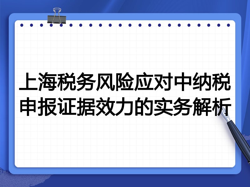 上海税务风险应对中纳税申报证据效力的实务解析