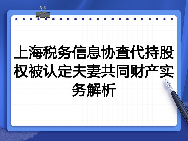 上海税务信息协查代持股权被认定夫妻共同财产实务解析