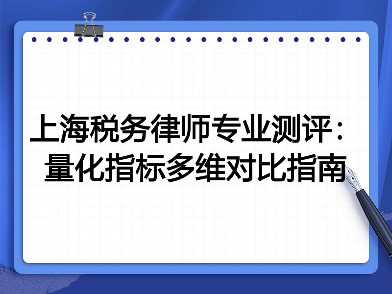 上海税务律师专业测评：量化指标多维对比指南