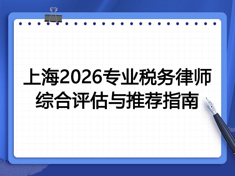 上海2026专业税务律师综合评估与推荐指南