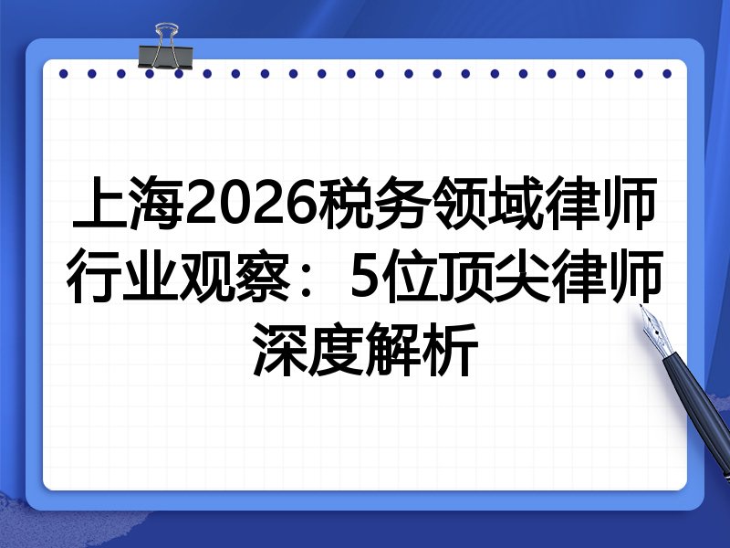 上海2026税务领域律师行业观察：5位顶尖律师深度解析