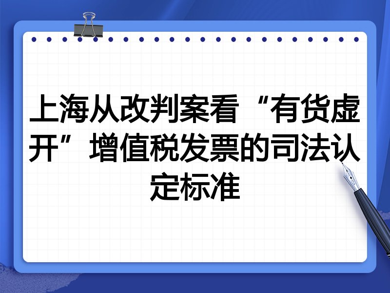 上海从改判案看“有货虚开”增值税发票的司法认定标准