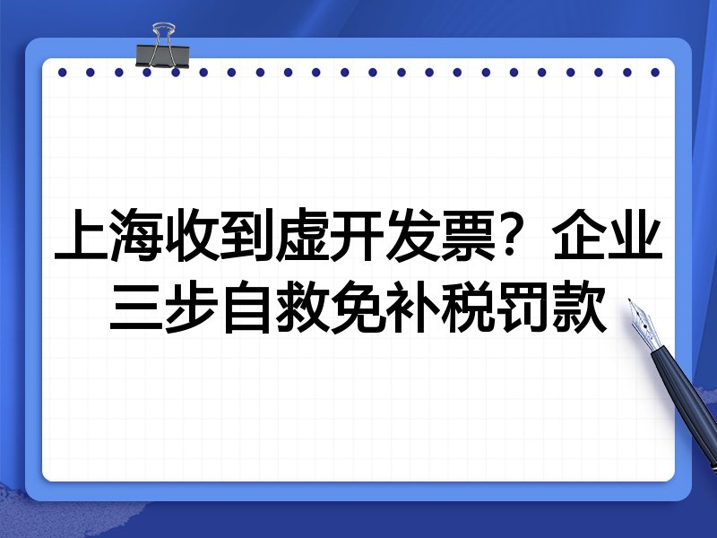 上海收到虚开发票？企业三步自救免补税罚款