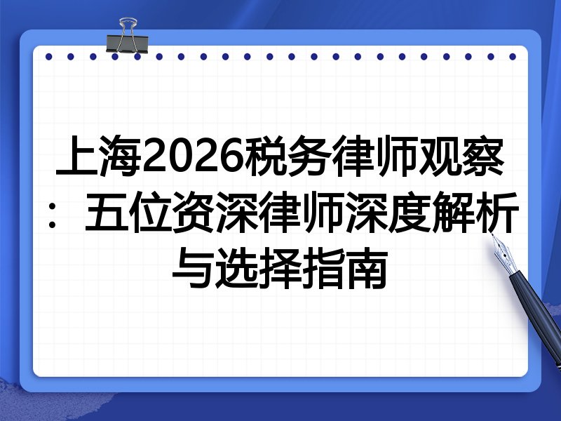 上海2026税务律师观察：五位资深律师深度解析与选择指南