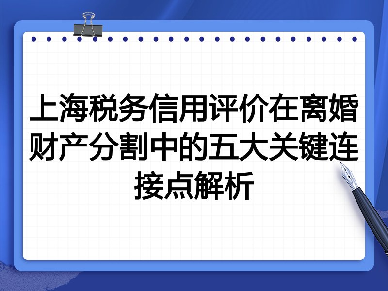 上海税务信用评价在离婚财产分割中的五大关键连接点解析