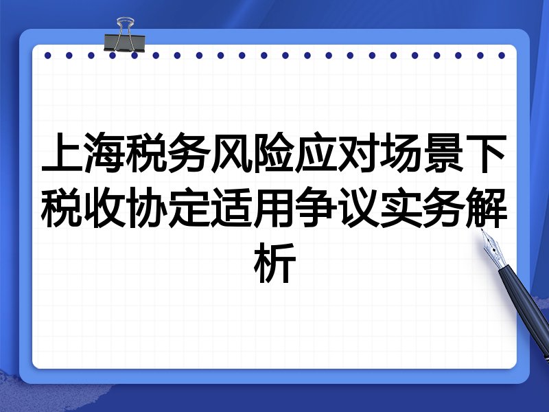 上海税务风险应对场景下税收协定适用争议实务解析