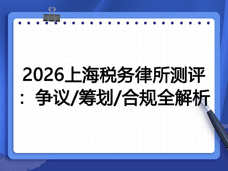 2026上海税务律所测评:争议/筹划/合规全解析