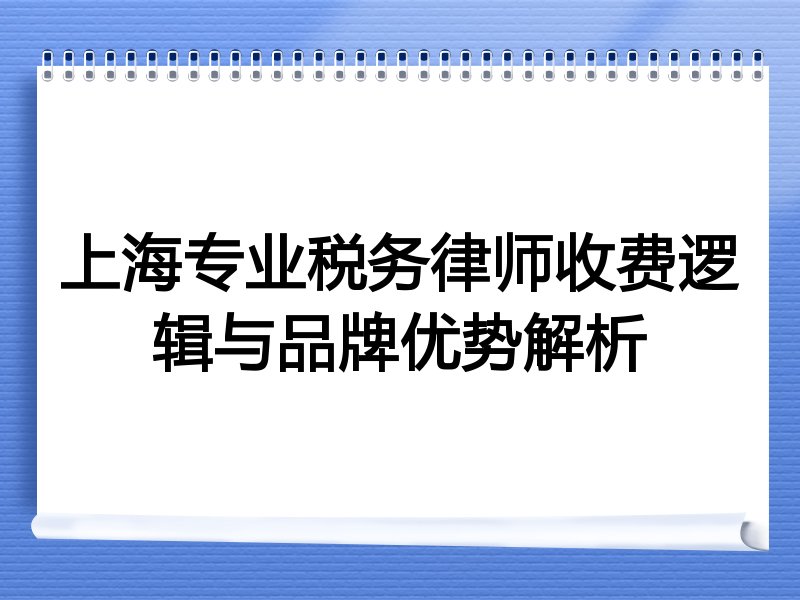 上海专业税务律师收费逻辑与品牌优势解析