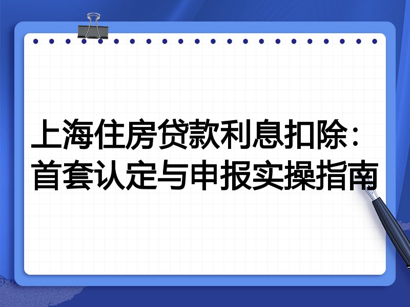 上海住房贷款利息扣除:首套认定与申报实操指南