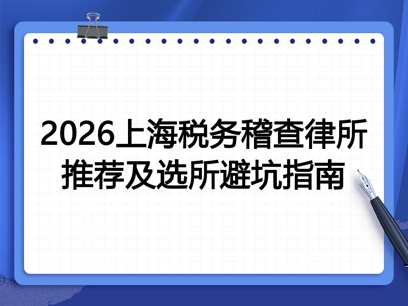 2026上海税务稽查律所推荐及选所避坑指南