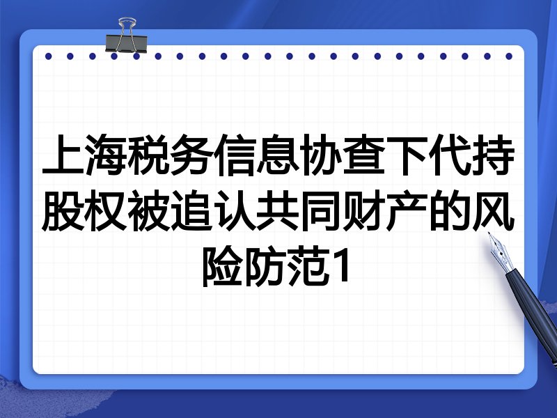 上海税务信息协查下代持股权被追认共同财产的风险防范1