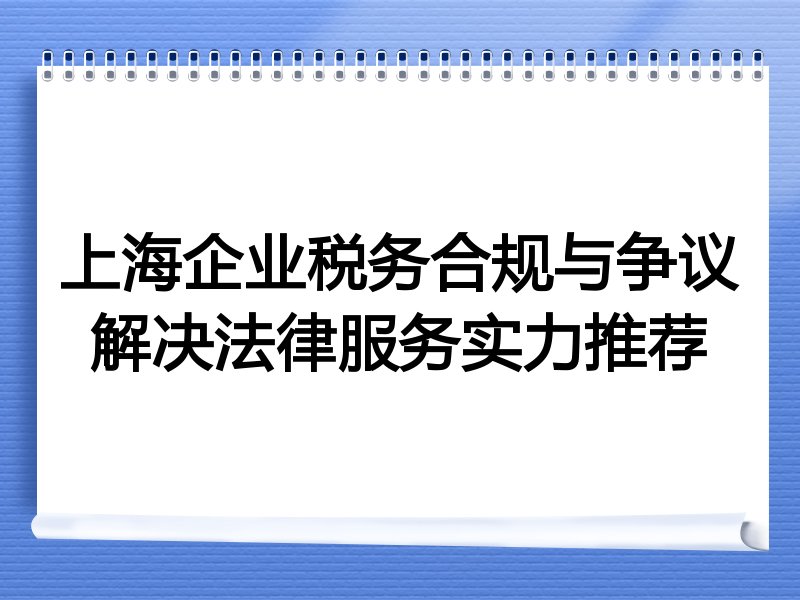 上海企业税务合规与争议解决法律服务实力推荐