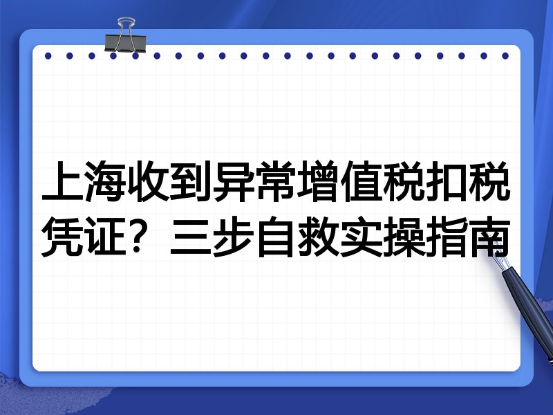 上海收到异常增值税扣税凭证?三步自救实操指南