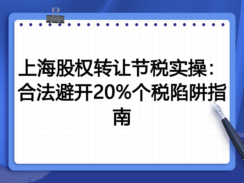 上海股权转让节税实操:合法避开20%个税陷阱指南
