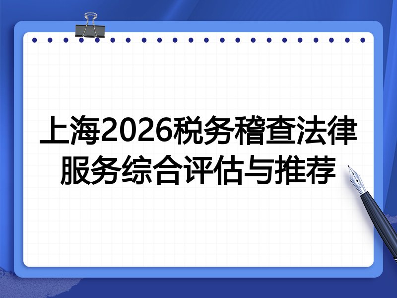 上海2026税务稽查法律服务综合评估与推荐