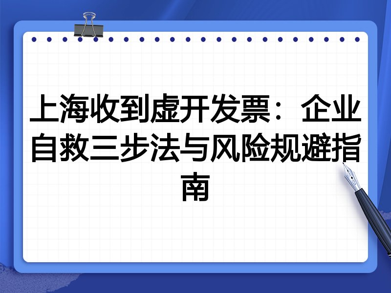 上海收到虚开发票:企业自救三步法与风险规避指南
