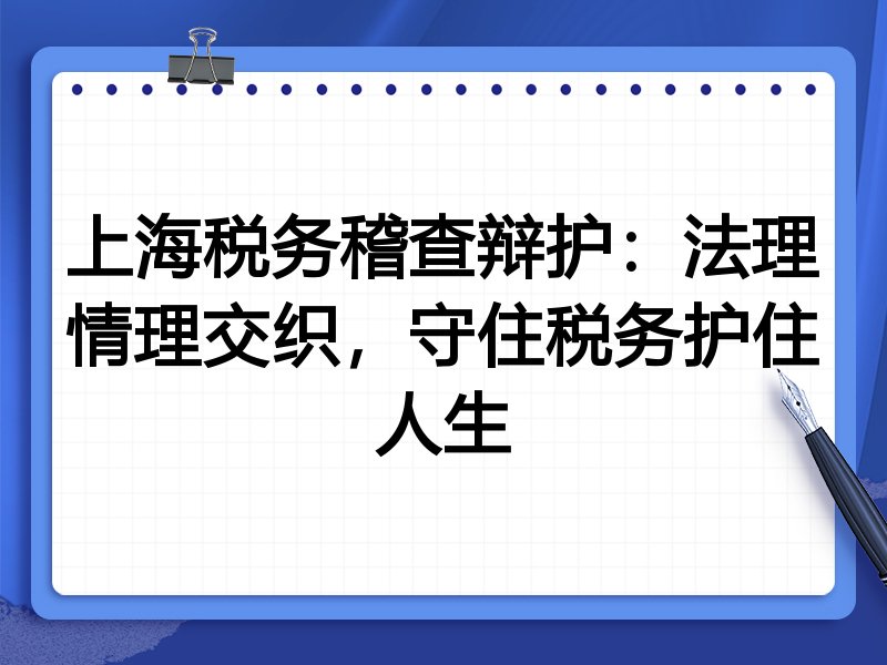 上海税务稽查辩护：法理情理交织，守住税务护住人生