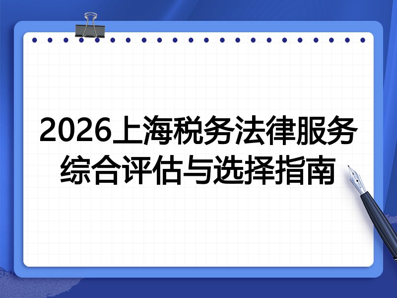 2026上海税务法律服务综合评估与选择指南