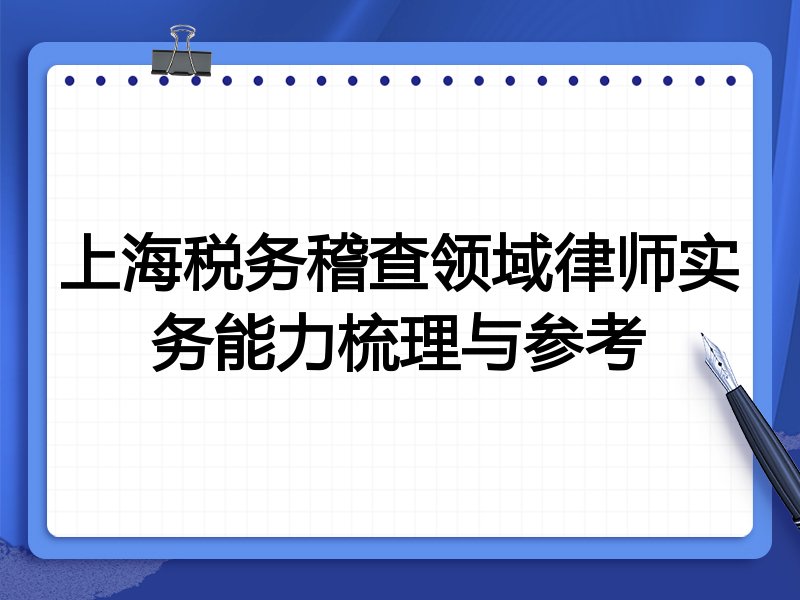 上海税务稽查领域律师实务能力梳理与参考