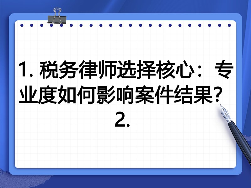 1. 税务律师选择核心：专业度如何影响案件结果？
2. 