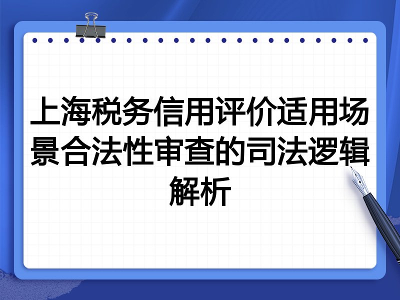 上海税务信用评价适用场景合法性审查的司法逻辑解析