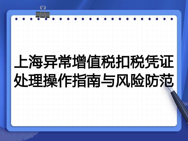 上海异常增值税扣税凭证处理操作指南与风险防范