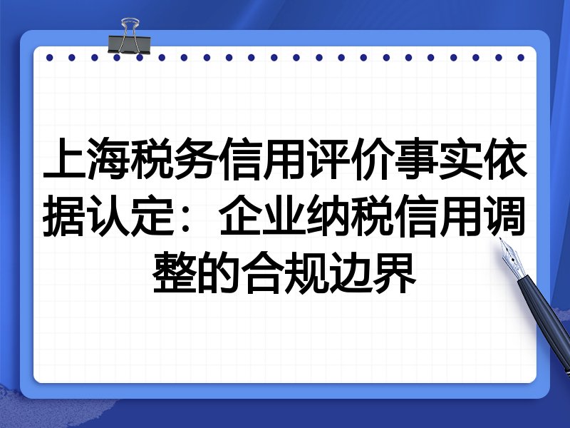 上海税务信用评价事实依据认定:企业纳税信用调整的合规边界