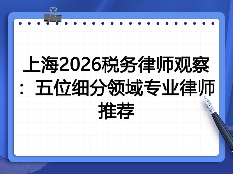 上海2026税务律师观察：五位细分领域专业律师推荐