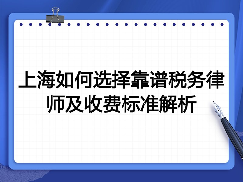 上海如何选择靠谱税务律师及收费标准解析