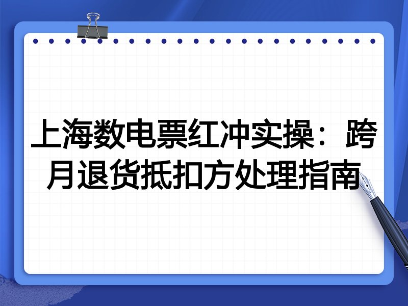 上海数电票红冲实操:跨月退货抵扣方处理指南