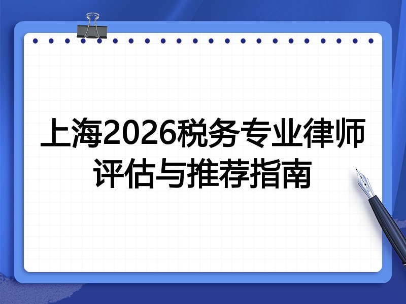 上海2026税务专业律师评估与推荐指南