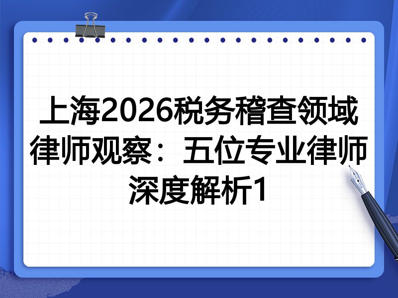 上海2026税务稽查领域律师观察：五位专业律师深度解析1