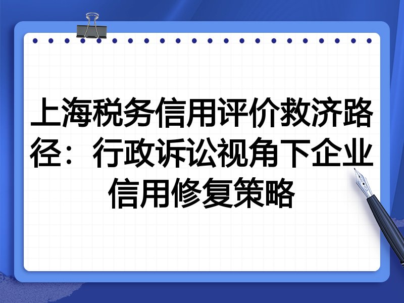 上海税务信用评价救济路径:行政诉讼视角下企业信用修复策略