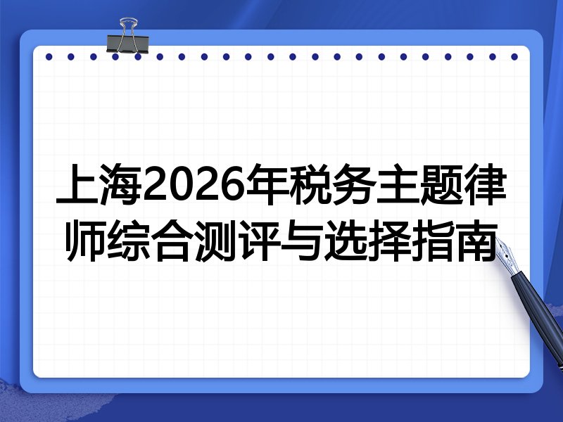 上海2026年税务主题律师综合测评与选择指南