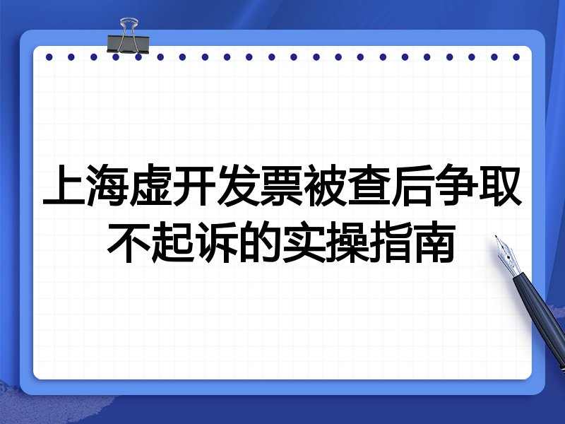 上海虚开发票被查后争取不起诉的实操指南