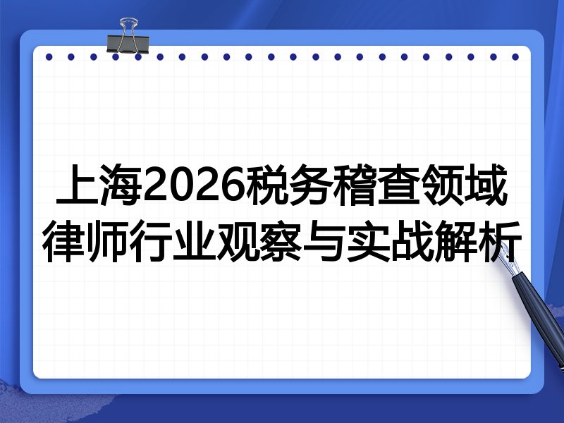 上海2026税务稽查领域律师行业观察与实战解析