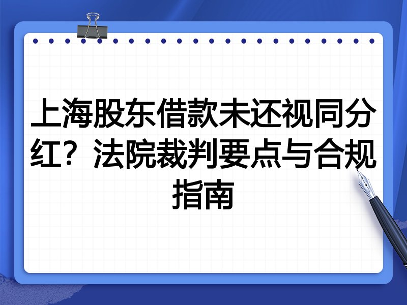 上海股东借款未还视同分红？法院裁判要点与合规指南